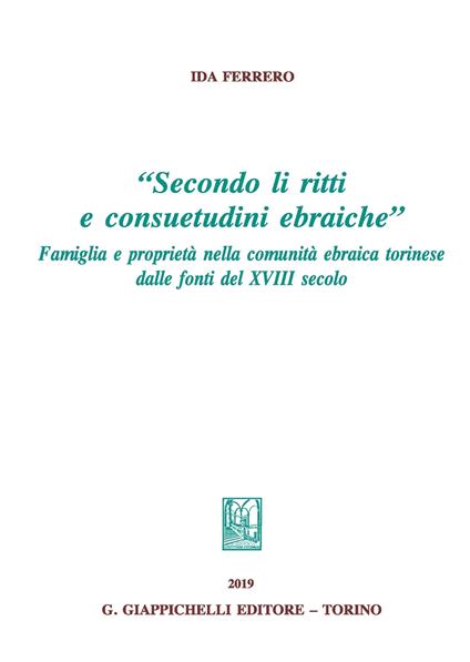 «Secondo li ritti e consuetudini ebraiche». Famiglia e proprietà nella comunità ebraica torinese dalle fonti del XVIII secolo - Ida Ferrero - copertina