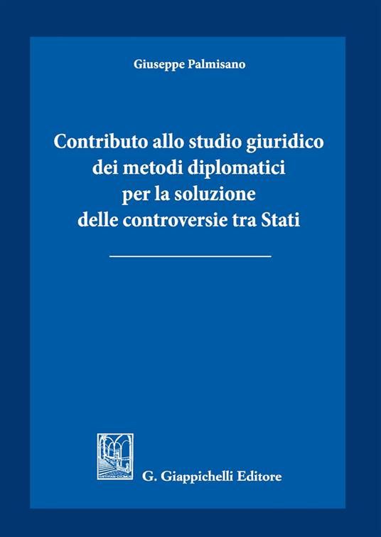 Contributo allo studio giuridico dei metodi diplomatici per la soluzione delle controversie tra Stati - Giuseppe Palmisano - copertina