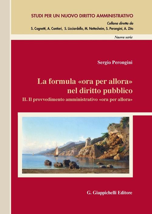 La formula «Ora per allora» nel diritto pubblico. Vol. 2: Il provvedimento amministrativo «Ora per allora». - Sergio Perongini - copertina