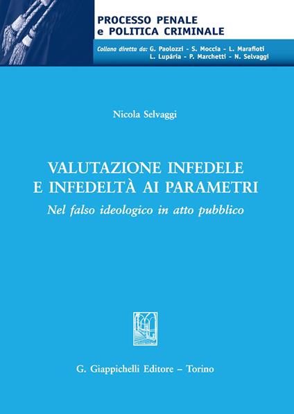 Valutazione infedele e infedeltà ai parametri. Nel falso ideologico in atto pubblico - Nicola Selvaggi - copertina