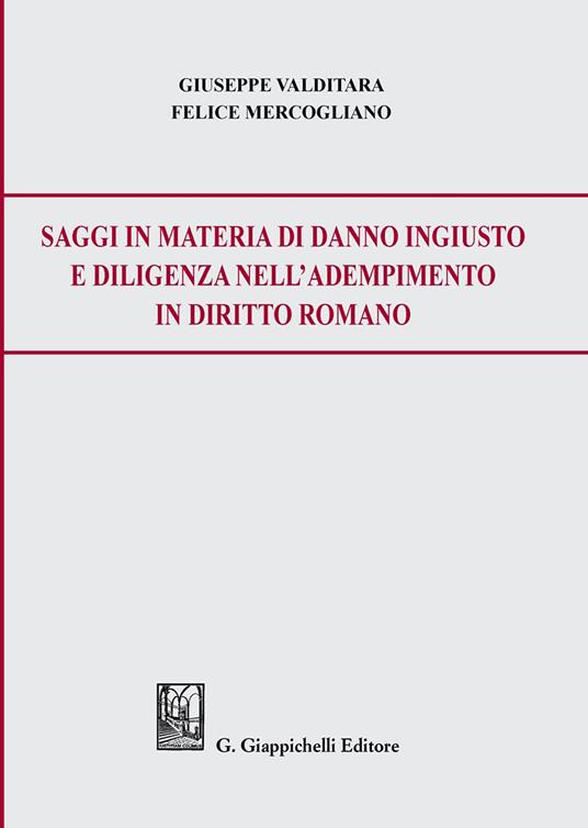 Saggi in materia di danno ingiusto e diligenza nell’adempimento in diritto romano - Giuseppe Valditara,Felice Mercogliano - copertina