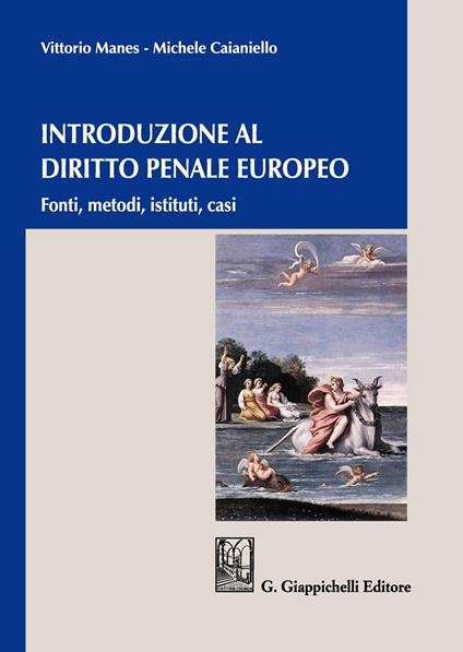 Introduzione al diritto penale europeo. Fonti, metodi, istituti, casi - Vittorio Manes,Michele Caianiello - copertina