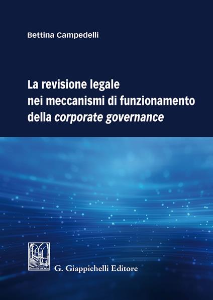 La revisione legale nei meccanismi di funzionamento della corporate governance - Bettina Campedelli - copertina