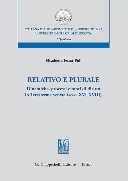 Relativo e plurale. Dinamiche, processi e fonti di diritto in Terraferma veneta (secc. XVI-XVIII) - Elisabetta Fusar Poli - copertina