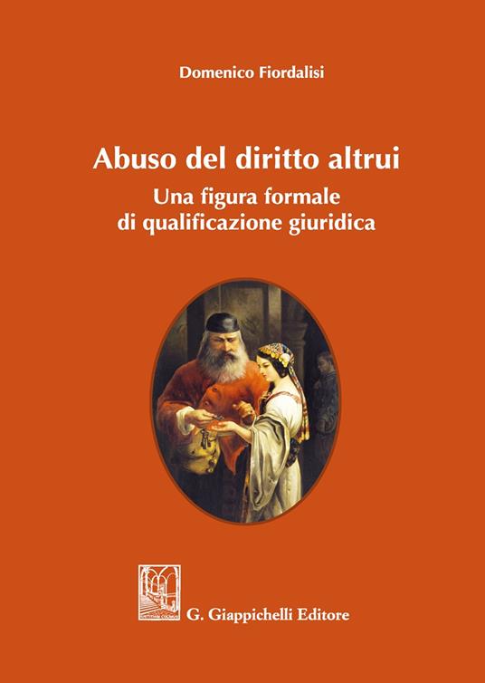 Abuso del diritto altrui. Una figura formale di qualificazione giuridica - Domenico Fiordalisi - copertina