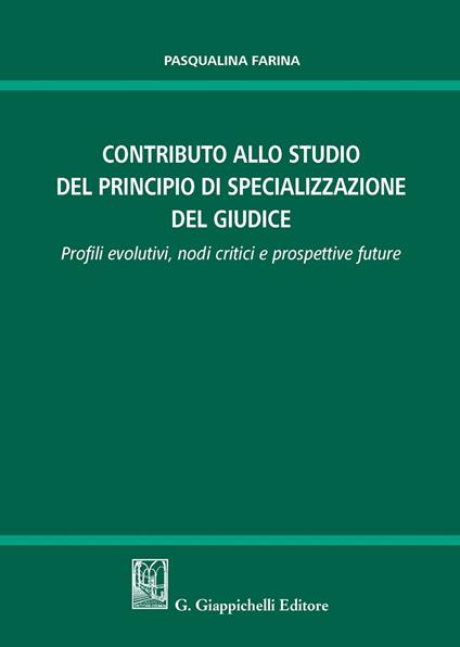 Contributo allo studio della specializzazione del giudice. Profili evolutivi, nodi critici e prospettive future - Pasqualina Farina - copertina