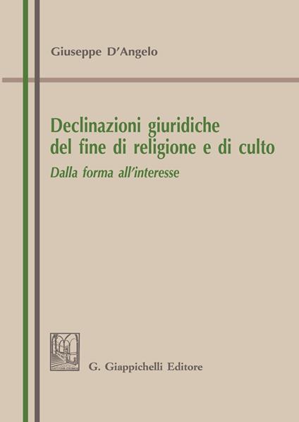 Declinazioni giuridiche del fine di religione e di culto. Dalla forma all’interesse - Giuseppe D'Angelo - copertina