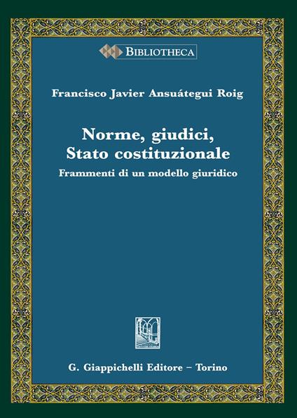 Norme, giudici, Stato costituzionale. Frammenti di un modello giuridico - Francisco Javier Ansuátegui Roig - copertina