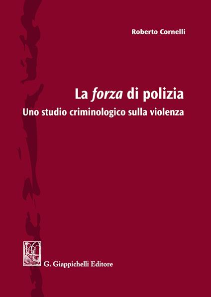 La forza di polizia. Uno studio criminologico sulla violenza - Roberto Cornelli - copertina
