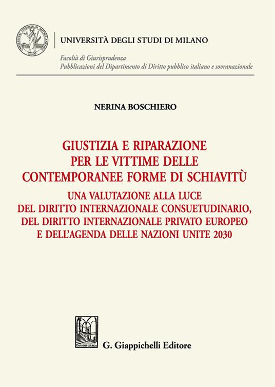 Giustizia e riparazione per le vittime delle contemporanee forme di schiavitù. Una valutazione alla luce del diritto internazionale consuetudinario, del diritto internazionale privato europeo e dell’agenda delle nazioni unite 2030 - Nerina Boschiero - copertina