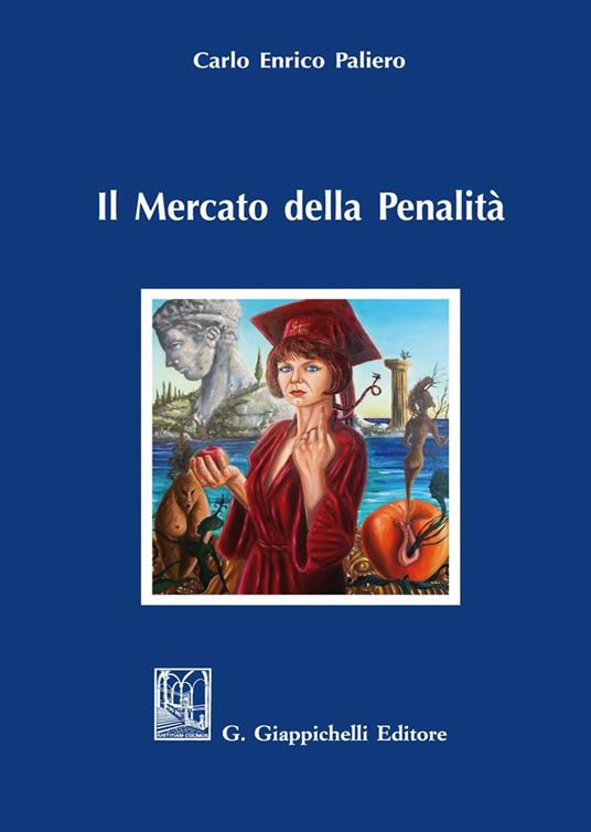 Il mercato della penalità. Bisogno e meritevolezza di pena nel rationale della punitività - Carlo Enrico Paliero - copertina