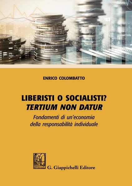 Liberisti o socialisti? Tertium non datur. Fondamenti di un'economia della responsabilità individuale - Enrico Colombatto - copertina
