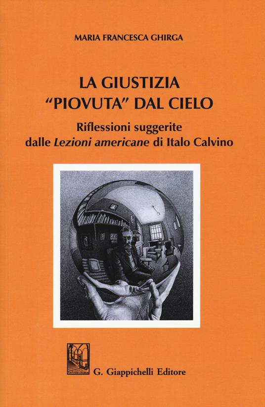 La giustizia "piovuta" dal cielo. Riflessioni suggerite dalle "Lezioni americane" di Italo Calvino - Maria Francesca Ghirga - copertina