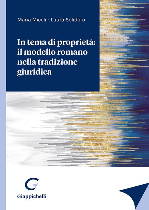 In tema di proprietà: il modello romano nella tradizione giuridica - Maria Miceli,Laura Solidoro - copertina