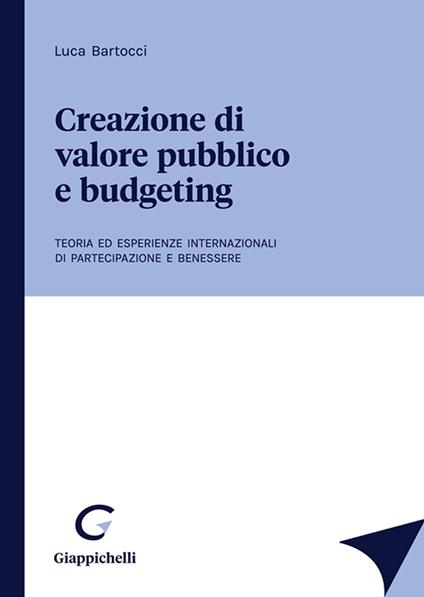 Creazione di valore pubblico e budgeting. Teoria ed esperienze internazionali di partecipazione e benessere - Luca Bartocci - copertina