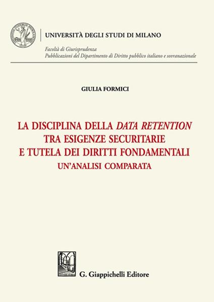 La disciplina della data retention tra esigenze securitarie e tutela dei diritti fondamentali. Un'analisi comparata - Giulia Formici - copertina