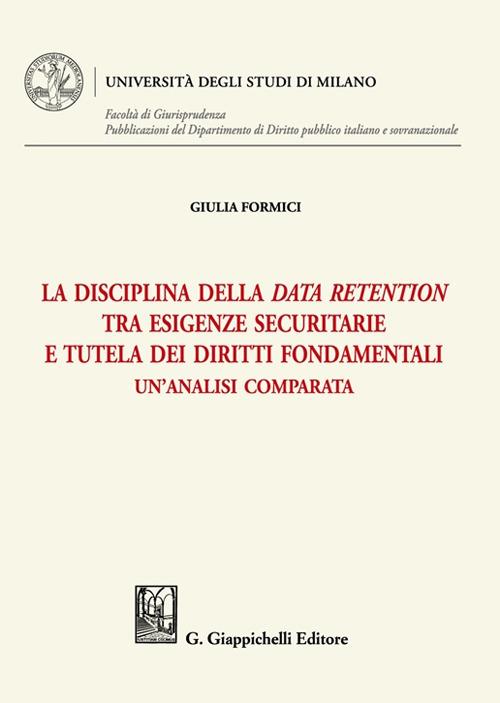 La disciplina della data retention tra esigenze securitarie e tutela dei diritti fondamentali. Un'analisi comparata - Giulia Formici - copertina