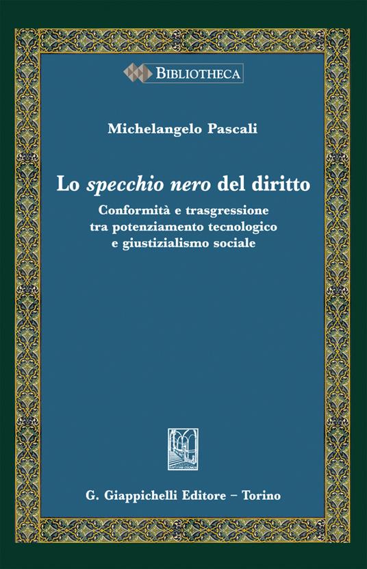 Lo specchio nero del diritto. Conformità e trasgressione tra potenziamento tecnologico e giustizialismo sociale - Michelangelo Pascali - copertina