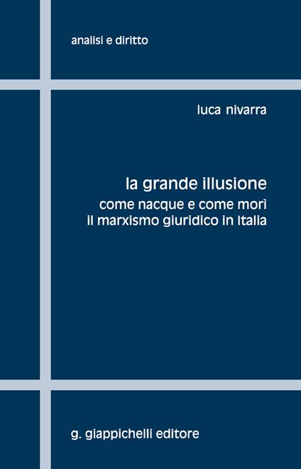 La grande illusione. Come nacque e come morì il marxismo giuridico in Italia - Luca Nivarra - ebook