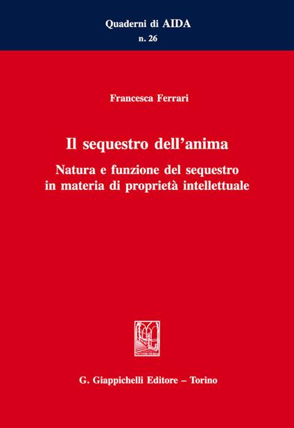 Il sequestro dell'anima. Natura e funzione del sequestro in materia di proprietà intellettuale - Francesca Ferrari - ebook