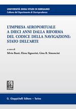 L' impresa aeroportuale a dieci anni dalla riforma del codice della navigazione. Stato dell'arte. Atti del Convegno (Bergamo, 13 novembre 2015)