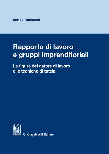 Rapporto di lavoro e gruppi imprenditoriali. La figura del datore di lavoro e le tecniche di tutela - Enrico Raimondi - ebook