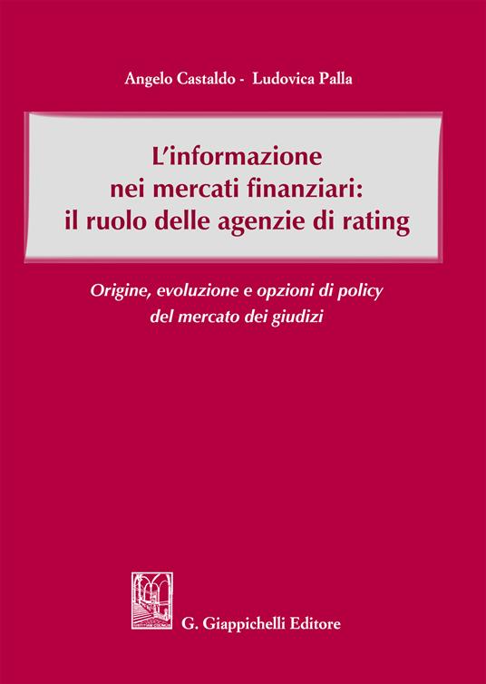 L' informazione nei mercati finanziari: il ruolo delle agenzie di rating. Origine, evoluzione e opzioni di policy del mercato dei giusdizi - Angelo Castaldo,Ludovica Palla - ebook