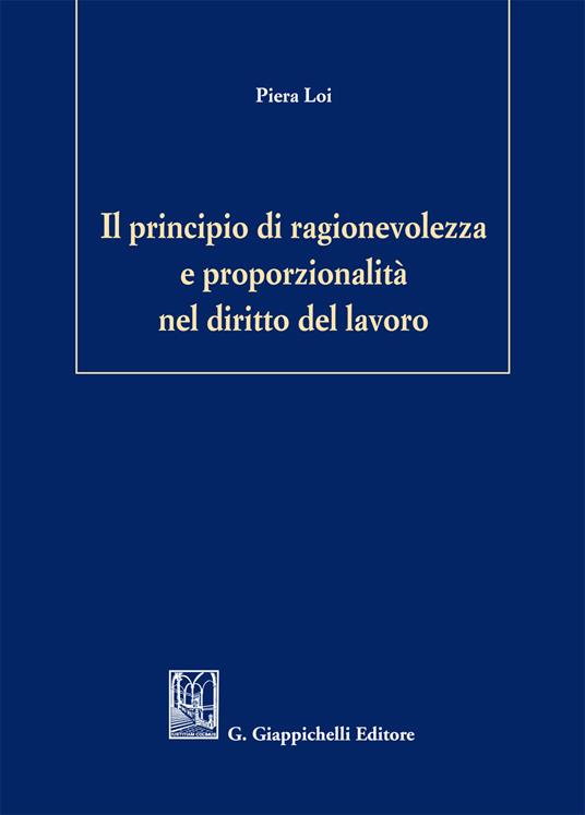 Il principio di ragionevolezza e proporzionalità nel diritto del lavoro - Piera Loi - ebook