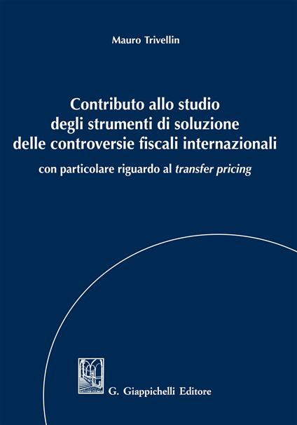 Contributo allo studio degli strumenti di soluzione delle controversie fiscali internazionali. Con particolare riguardo al «transfer pricing» - Mauro Trivellin - ebook