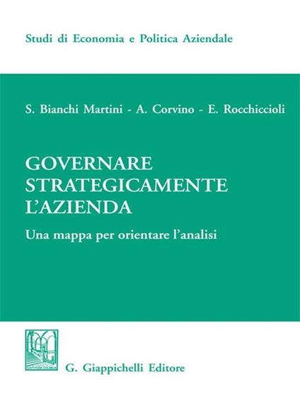 Governare strategicamente l'azienda. Una mappa per orientare l'analisi - Silvio Bianchi Martini,Antonio Corvino,Elisabetta Rocchiccioli - ebook