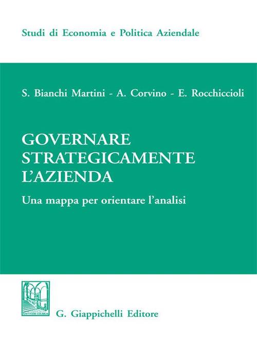 Governare strategicamente l'azienda. Una mappa per orientare l'analisi - Silvio Bianchi Martini,Antonio Corvino,Elisabetta Rocchiccioli - ebook