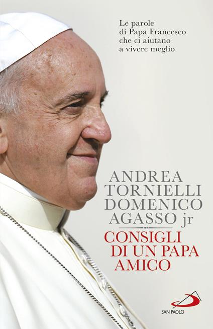 Consigli di un papa amico. Le parole di papa Francesco che ci aiutano a vivere meglio - Domenico jr. Agasso,Andrea Tornielli - ebook