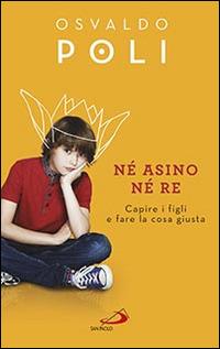 Né asino né re. Capire i figli fare la cosa giusta - Osvaldo Poli - copertina