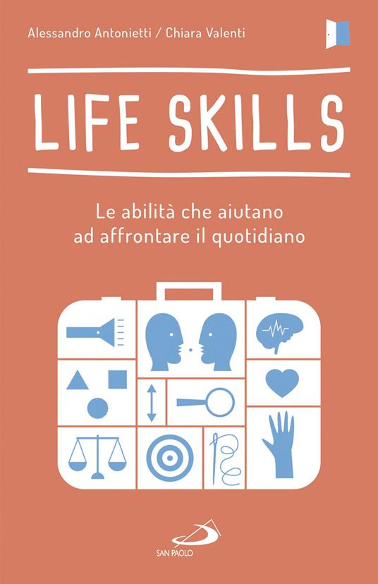 Life skills. Le abilità che aiutano ad affrontare il quotidiano - Alessandro Antonietti,Chiara Valenti - copertina