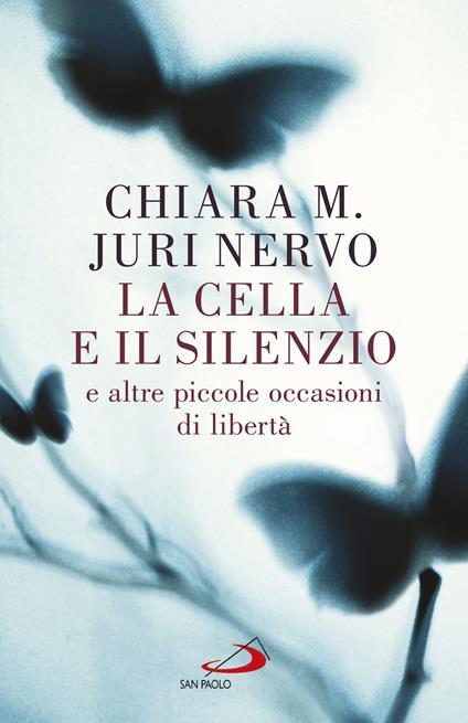 La cella e il silenzio e le altre piccole occasioni di libertà - Maria Chiara,Juri Nervo - copertina