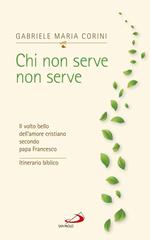 Chi non serve, non serve. Il volto bello dell'amore cristiano secondo papa Francesco. Itinerario biblico