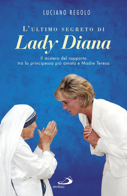 L'ultimo segreto di lady Diana. Il mistero del rapporto tra la principessa più amata e Madre Teresa - Luciano Regolo - copertina