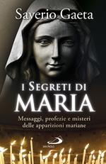 I segreti di Maria. Messaggi, profezie e misteri delle apparizioni mariane