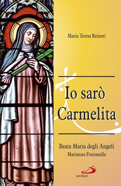 Io sarò Carmelita. Marianna Fontanella, beata Maria degli angeli, 7 gennaio 1661 - 16 dicembre 1717 - Maria Teresa Reineri - copertina