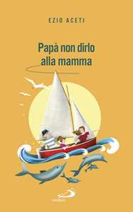 Libro Papà non dirlo alla mamma. Segreti per il futuro Ezio Aceti