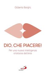 Dio, che piacere!. Per una nuova intelligenza cristiana dell'eros