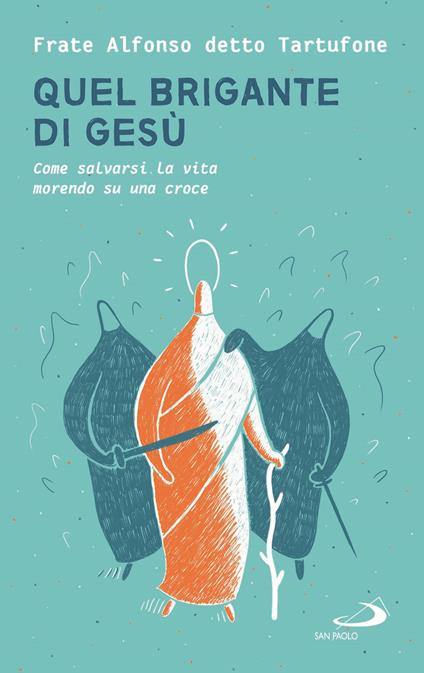 Quel brigante di Gesù. Come salvarsi la vita morendo su una croce - fra Alfonso detto Tartufone - copertina