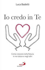 Io credo in te. Come crescere nella fiducia in noi stessi e negli altri
