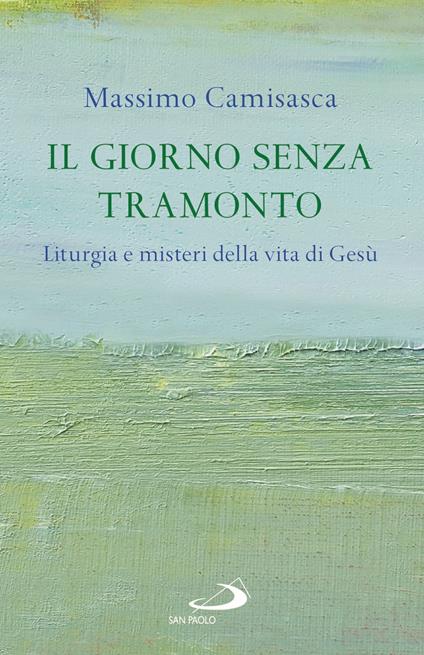 Il giorno senza tramonto. Liturgia e misteri della vita di Gesù - Massimo Camisasca - copertina