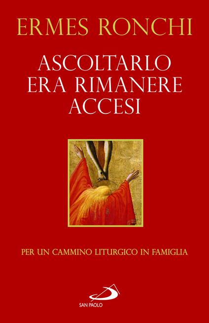 Ascoltarlo era rimanere accesi. Per un cammino liturgico in famiglia (Anno A) - Ermes Ronchi - copertina