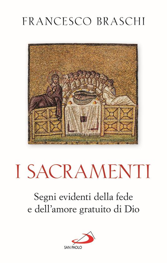 I Sacramenti. Segni evidenti della fede e dell'amore gratuito di Dio - Francesco Braschi - copertina