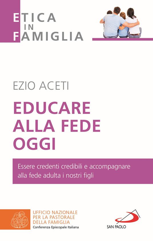 Educare alla fede oggi. Essere credenti credibili e accompagnare alla fede adulta i nostri figli - Ezio Aceti - copertina
