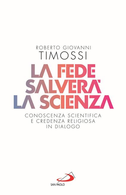 La fede salverà la scienza. Conoscenza scientifica e credenza religiosa in dialogo - Roberto Giovanni Timossi - copertina