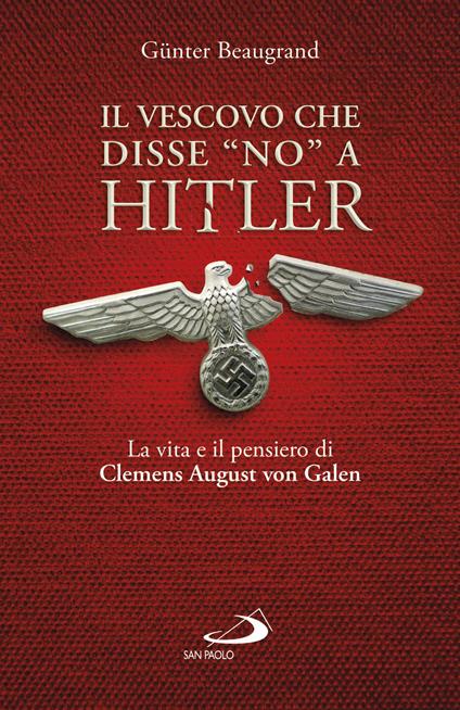 Il vescovo che disse «no» a Hitler. La vita e il pensiero di Clemens August von Galen - Guenter Beaugrand - copertina