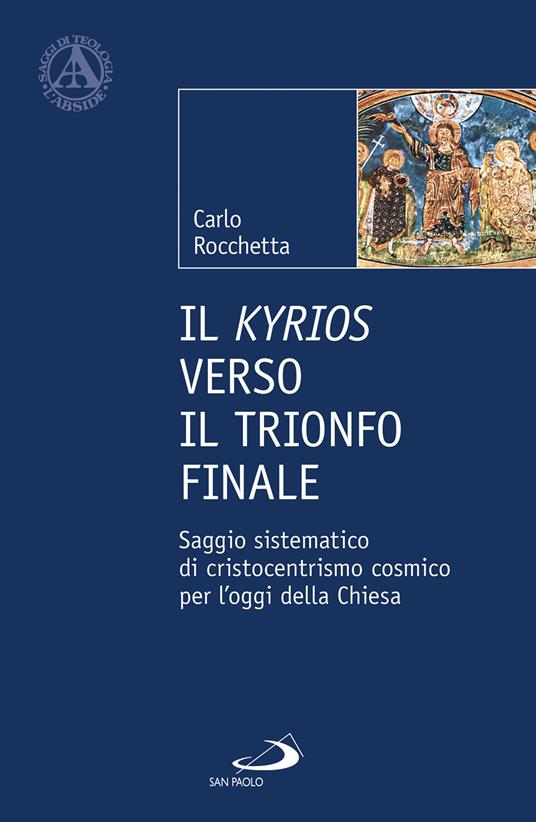 Il Kyrios verso il trionfo finale. Saggio sistematico di cristocentrismo cosmico per l'oggi della Chiesa - Carlo Rocchetta - copertina
